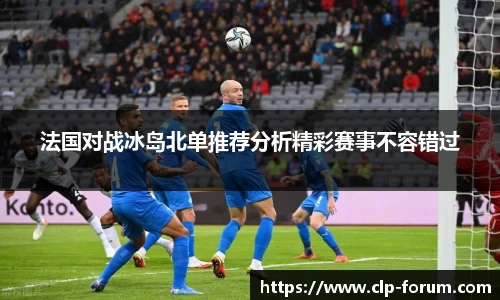 法国对战冰岛北单推荐分析精彩赛事不容错过